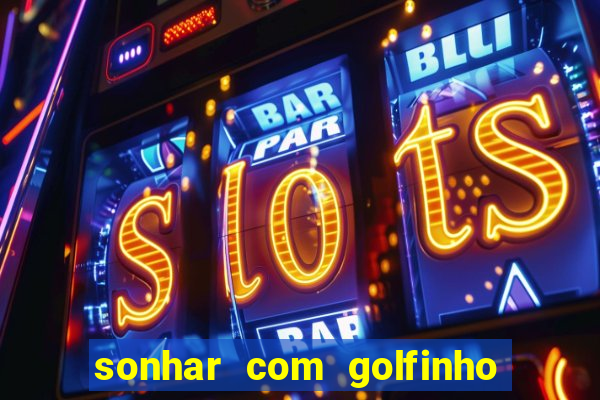 sonhar com golfinho jogo do bicho